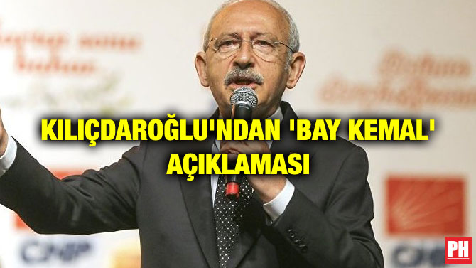 KILIÇDAROĞLU’NDAN ‘BAY KEMAL’ AÇIKLAMASI
