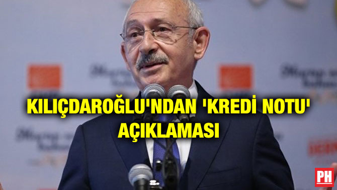 KILIÇDAROĞLU’NDAN ‘KREDİ NOTU’ AÇIKLAMASI