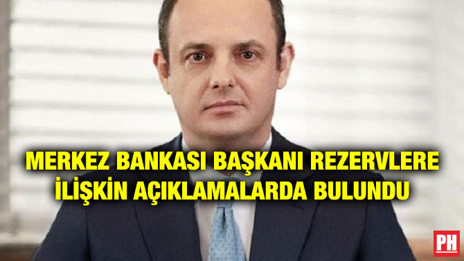 MERKEZ BANKASI BAŞKANI REZERVLERE İLİŞKİN AÇIKLAMALARDA BULUNDU