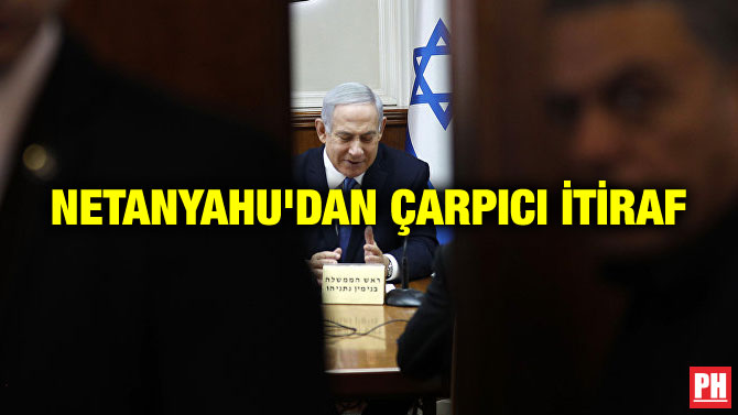 NETANYAHU’DAN ÇARPICI İTİRAF