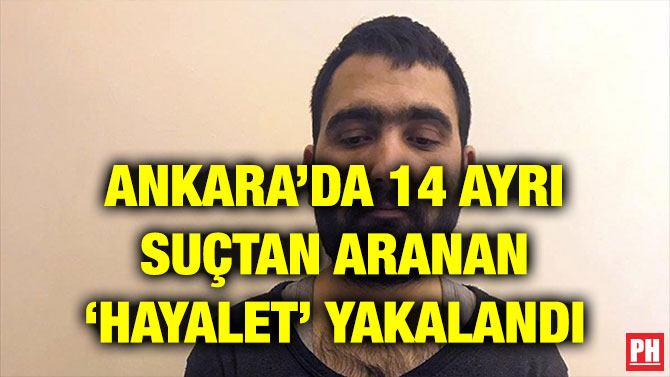 ANKARA’DA 14 AYRI SUÇTAN ARANAN ‘HAYALET’ YAKALANDI