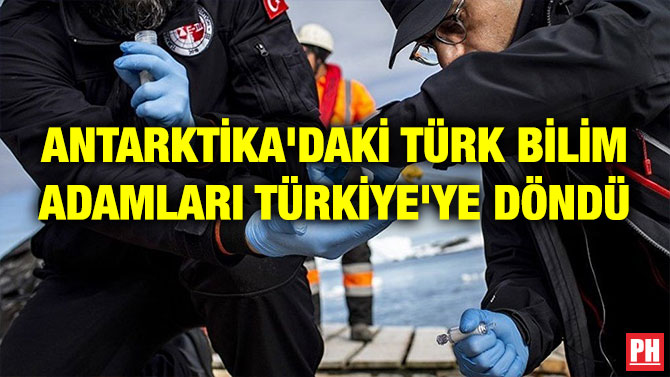 ANTARKTİKA’DAKİ TÜRK BİLİM ADAMLARI TÜRKİYE’YE DÖNDÜ