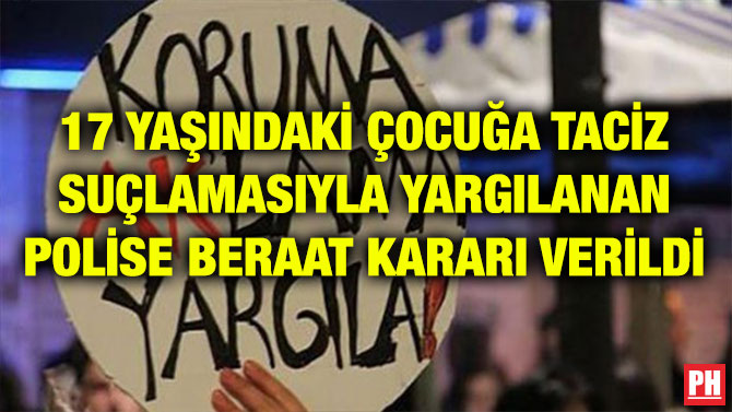 17 YAŞINDAKİ ÇOCUĞA TACİZ SUÇLAMASIYLA YARGILANAN POLİSE BERAAT KARARI VERİLDİ