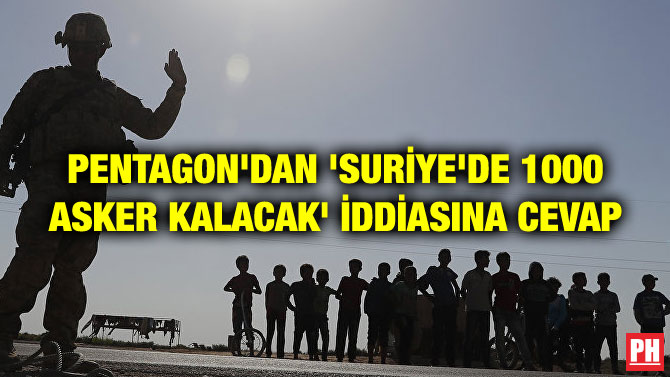 PENTAGON’DAN ‘SURİYE’DE 1000 ASKER KALACAK’ İDDİASINA CEVAP