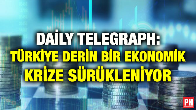 DAİLY TELEGRAPH: TÜRKİYE DERİN BİR EKONOMİK KRİZE SÜRÜKLENİYOR