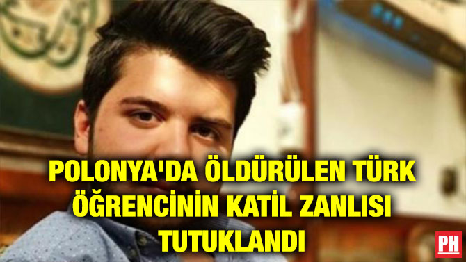 POLONYA’DA ÖLDÜRÜLEN TÜRK ÖĞRENCİNİN KATİL ZANLISI TUTUKLANDI