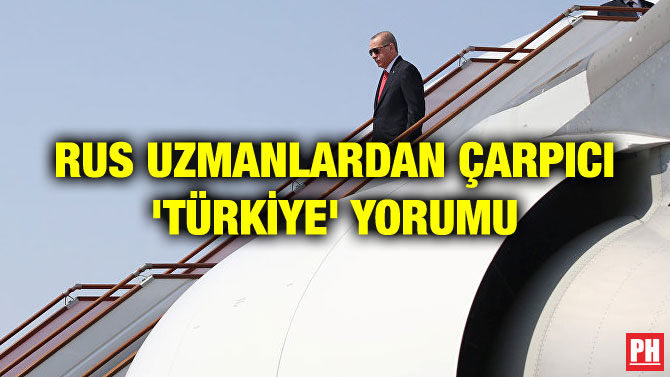 RUS UZMANLARDAN ÇARPICI ‘TÜRKİYE’ YORUMU