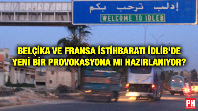 BELÇİKA VE FRANSA İSTİHBARATI İDLİB’DE YENİ BİR PROVOKASYONA MI HAZIRLANIYOR?