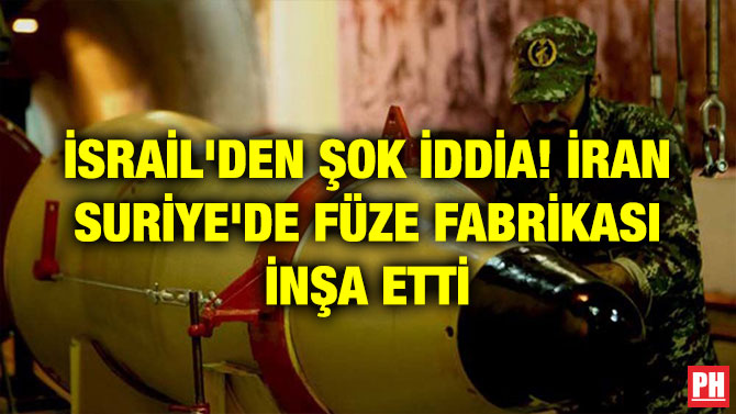 İSRAİL’DEN ŞOK İDDİA! İRAN SURİYE’DE FÜZE FABRİKASI İNŞA ETTİ