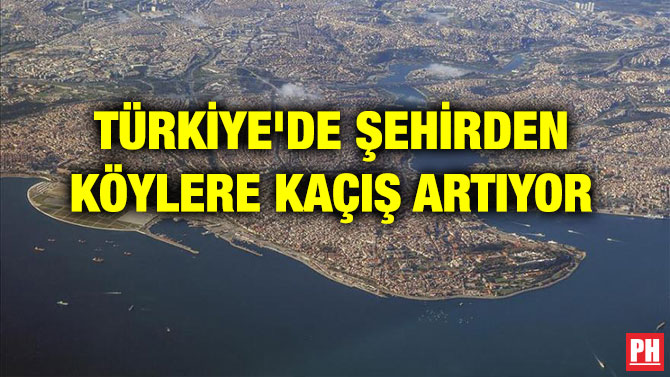 TÜRKİYE’DE ŞEHİRDEN KÖYLERE KAÇIŞ ARTIYOR