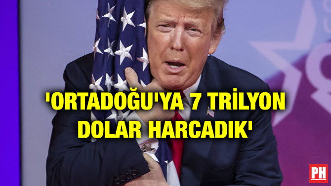 ‘ORTADOĞU’YA 7 TRİLYON DOLAR HARCADIK’