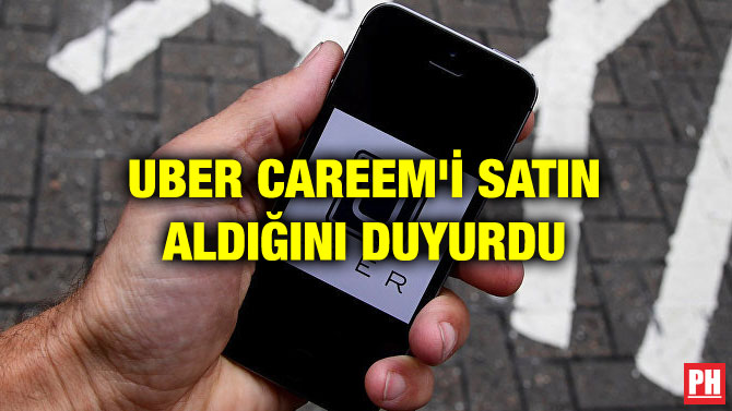 UBER CAREEM’İ SATIN ALDIĞINI DUYURDU