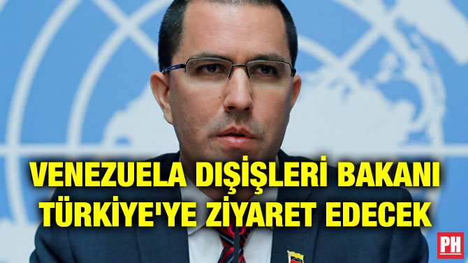 VENEZUELA DIŞİŞLERİ BAKANI TÜRKİYE’YE ZİYARET EDECEK
