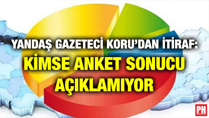 YANDAŞ GAZETECİ KORU’DAN İTİRAF: KİMSE ANKET SONUCU AÇIKLAMIYOR