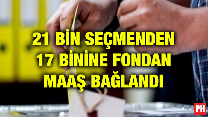 21 BİN SEÇMENDEN 17 BİNİNE FONDAN MAAŞ BAĞLANDI