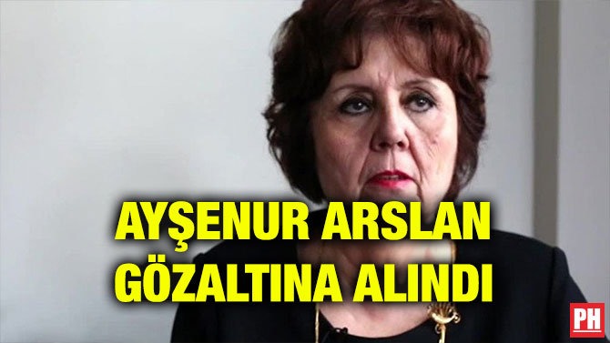 AYŞENUR ARSLAN GÖZALTINA ALINDI