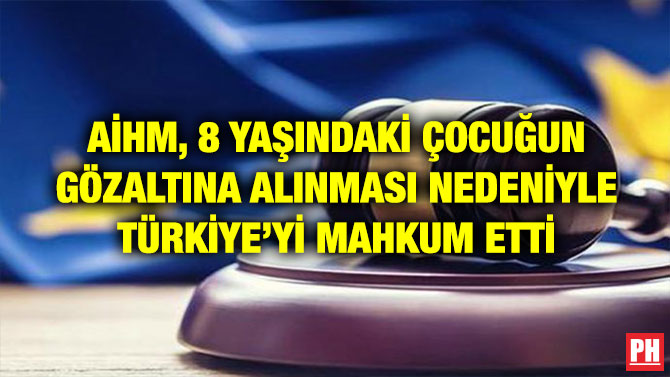 AİHM, 8 YAŞINDAKİ ÇOCUĞUN GÖZALTINA ALINMASI NEDENİYLE TÜRKİYE’Yİ MAHKUM ETTİ