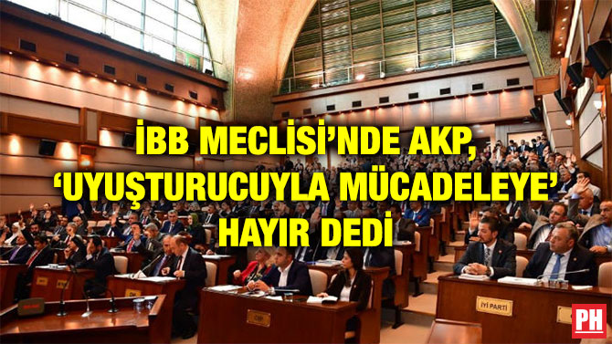 İBB MECLİSİ’NDE AKP, ‘UYUŞTURUCUYLA MÜCADELEYE’ HAYIR DEDİ
