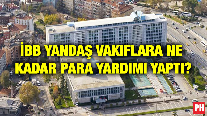 İBB YANDAŞ VAKIFLARA NE  KADAR PARA YARDIMI YAPTI?