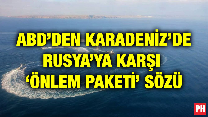 ABD’DEN KARADENİZ’DE RUSYA’YA KARŞI ‘ÖNLEM PAKETİ’ SÖZÜ