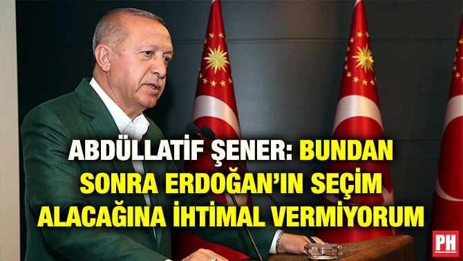 ABDÜLLATİF ŞENER: BUNDAN SONRA ERDOĞAN’IN SEÇİM ALACAĞINA İHTİMAL VERMİYORUM