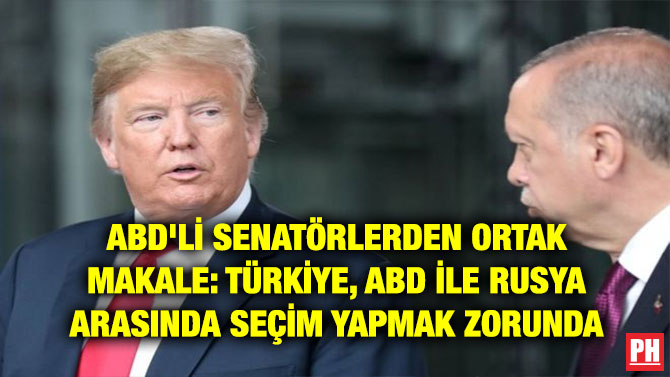 ABD’Lİ SENATÖRLERDEN ORTAK MAKALE: TÜRKİYE, ABD İLE RUSYA ARASINDA SEÇİM YAPMAK ZORUNDA