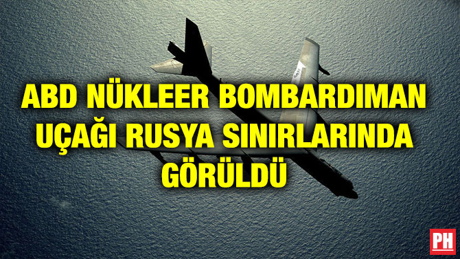 ABD NÜKLEER BOMBARDIMAN UÇAĞI RUSYA SINIRLARINDA GÖRÜLDÜ