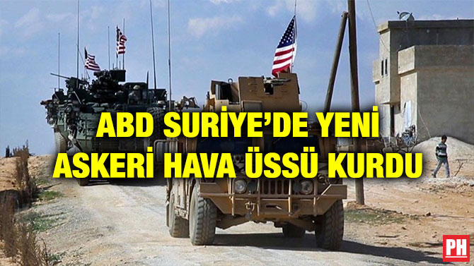 ABD SURİYE’DE YENİ ASKERİ HAVA ÜSSÜ KURDU