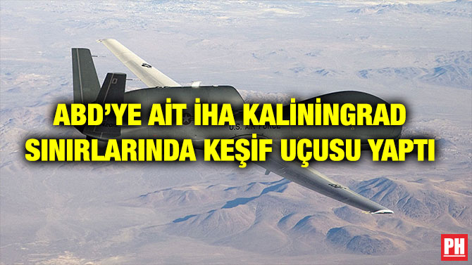 ABD’YE AİT İHA KALİNİNGRAD SINIRLARINDA KEŞİF UÇUSU YAPTI