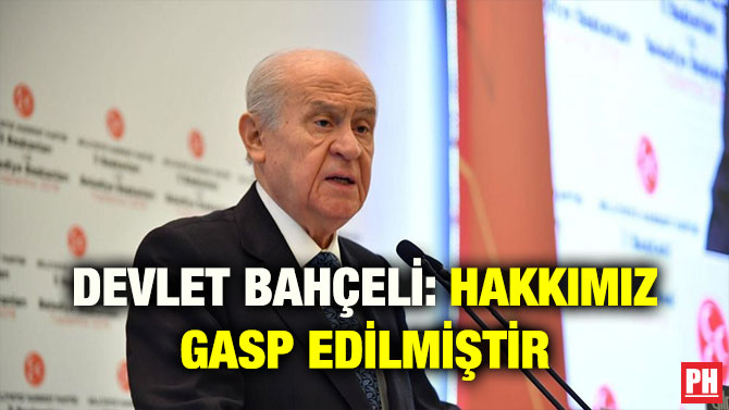 DEVLET BAHÇELİ: HAKKIMIZ GASP EDİLMİŞTİR