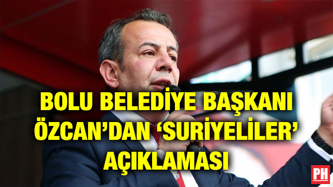 BOLU BELEDİYE BAŞKANI ÖZCAN’DAN ‘SURİYELİLER’ AÇIKLAMASI