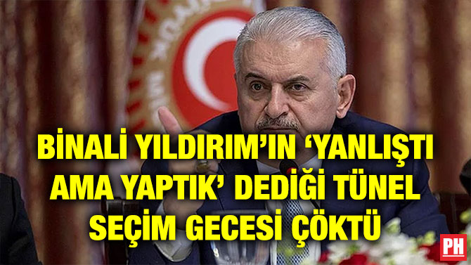 BİNALİ YILDIRIM’IN ‘YANLIŞTI AMA YAPTIK’ DEDİĞİ TÜNEL SEÇİM GECESİ ÇÖKTÜ