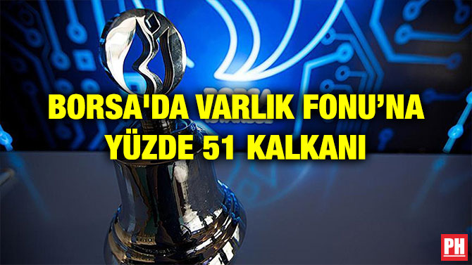 BORSA’DA VARLIK FONU’NA YÜZDE 51 KALKANI