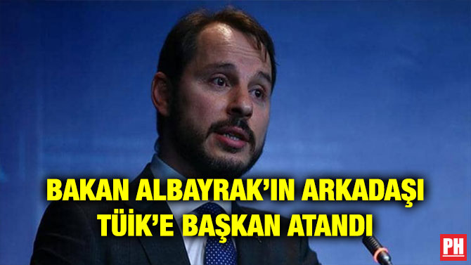 BAKAN ALBAYRAK’IN ARKADAŞI TÜİK’E BAŞKAN ATANDI