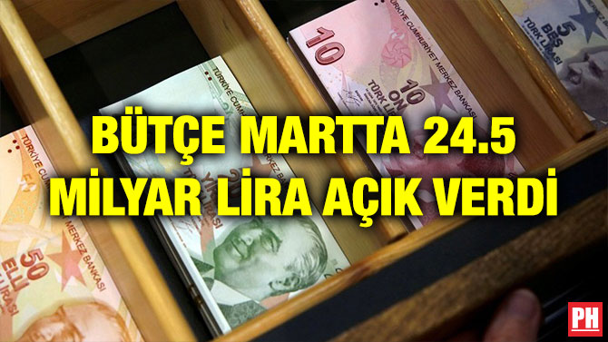 BÜTÇE MARTTA 24.5 MİLYAR LİRA AÇIK VERDİ