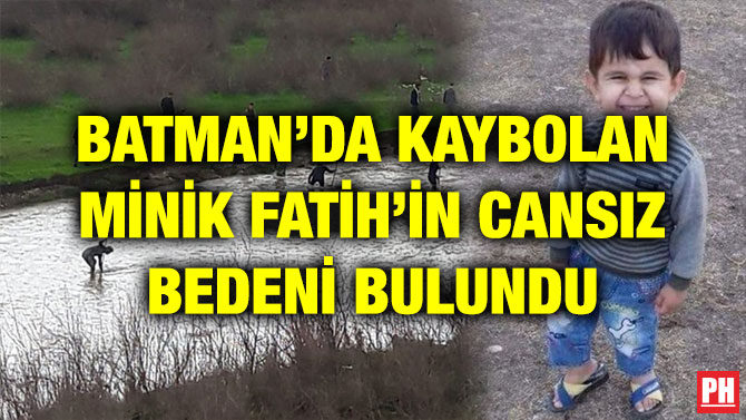 BATMAN’DA KAYBOLAN MİNİK FATİH’İN CANSIZ BEDENİ BULUNDU