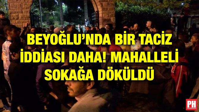 BEYOĞLU’NDA BİR TACİZ İDDİASI DAHA! MAHALLELİ SOKAĞA DÖKÜLDÜ