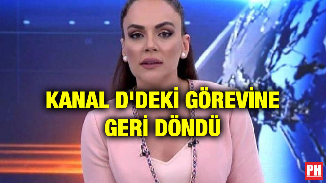 KANAL D’DEKİ GÖREVİNE GERİ DÖNDÜ
