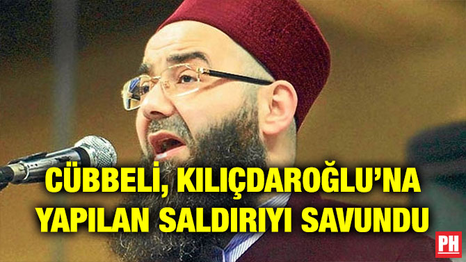 CÜBBELİ, KILIÇDAROĞLU’NA YAPILAN SALDIRIYI SAVUNDU