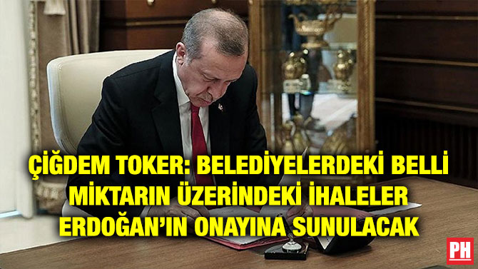 ÇİĞDEM TOKER: BELEDİYELERDEKİ BELLİ MİKTARIN ÜZERİNDEKİ İHALELER ERDOĞAN’IN ONAYINA SUNULACAK