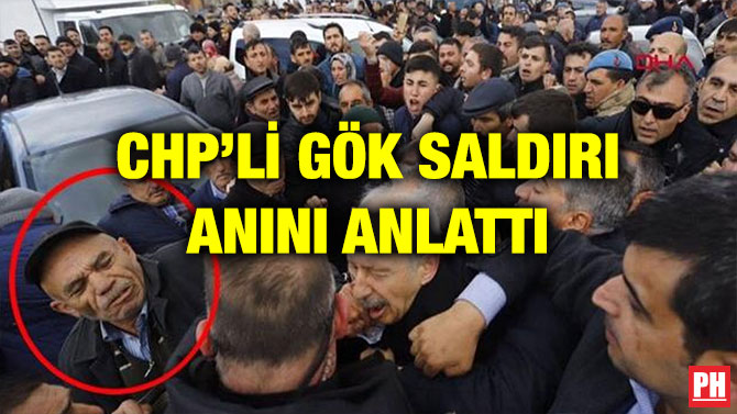 CHP’Lİ GÖK SALDIRI ANINI ANLATTI