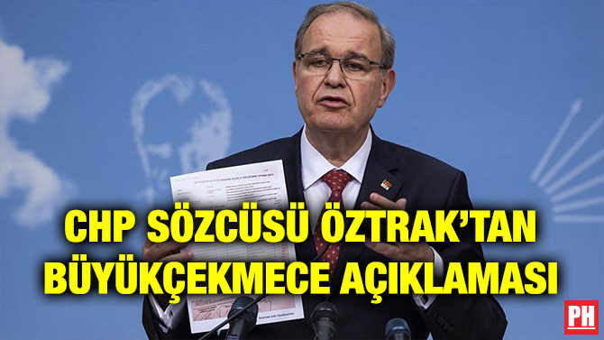 CHP SÖZCÜSÜ ÖZTRAK’TAN BÜYÜKÇEKMECE AÇIKLAMASI