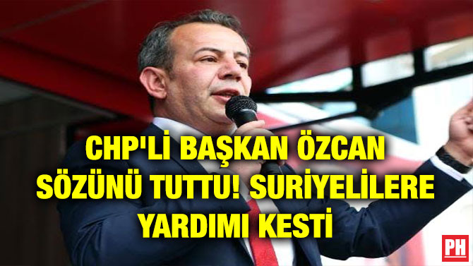 CHP’Lİ BAŞKAN ÖZCAN SÖZÜNÜ TUTTU! SURİYELİLERE YARDIMI KESTİ