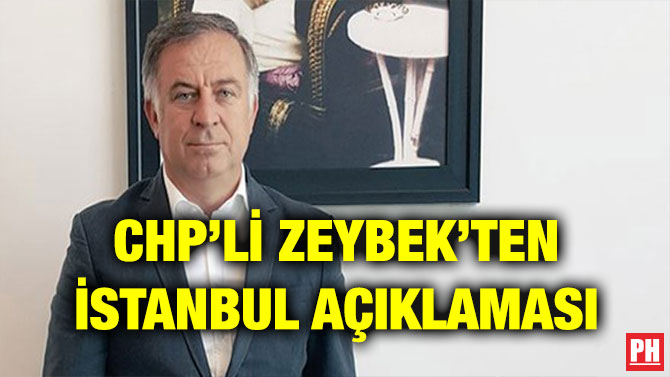 CHP’Lİ ZEYBEK’TEN İSTANBUL AÇIKLAMASI