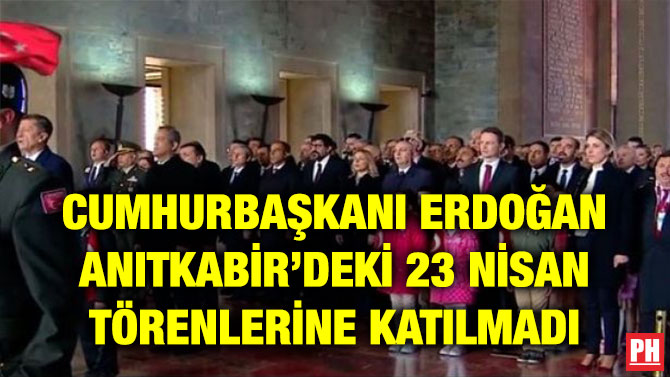 CUMHURBAŞKANI ERDOĞAN ANITKABİR’DEKİ 23 NİSAN TÖRENLERİNE KATILMADI