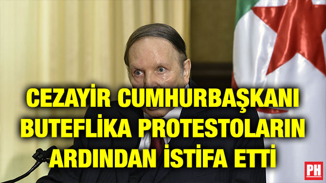CEZAYİR CUMHURBAŞKANI BUTEFLİKA PROTESTOLARIN ARDINDAN İSTİFA ETTİ
