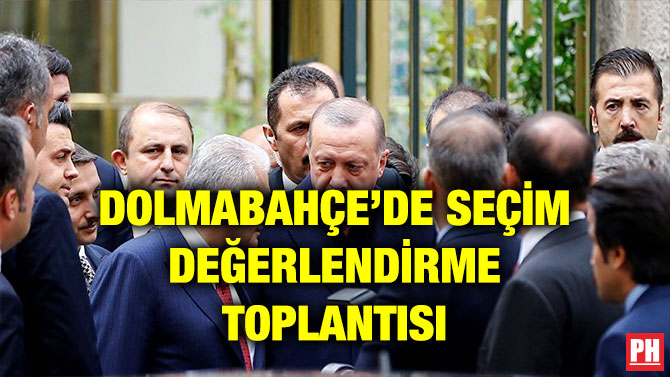DOLMABAHÇE’DE SEÇİM DEĞERLENDİRME TOPLANTISI