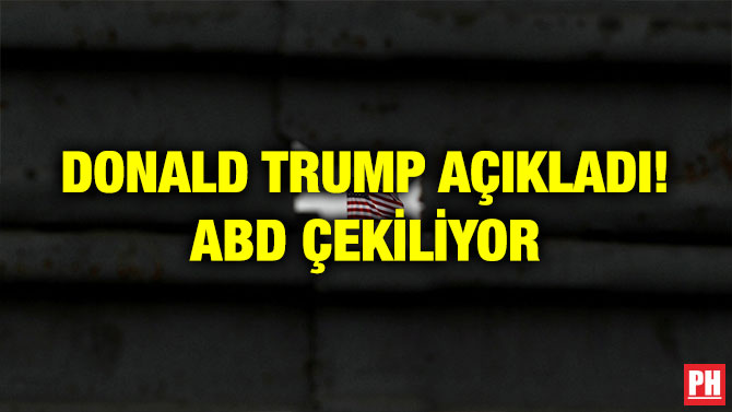 DONALD TRUMP AÇIKLADI! ABD ÇEKİLİYOR
