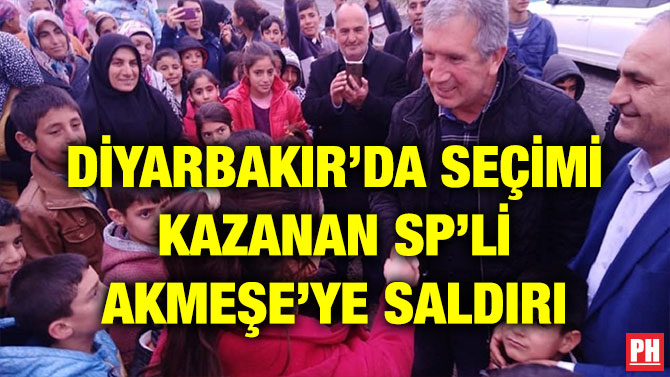 DİYARBAKIR’DA SEÇİMİ KAZANAN SP’Lİ AKMEŞE’YE SALDIRI