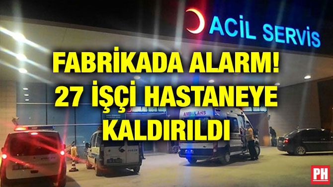 FABRİKADA ALARM! 27 İŞÇİ HASTANEYE KALDIRILDI